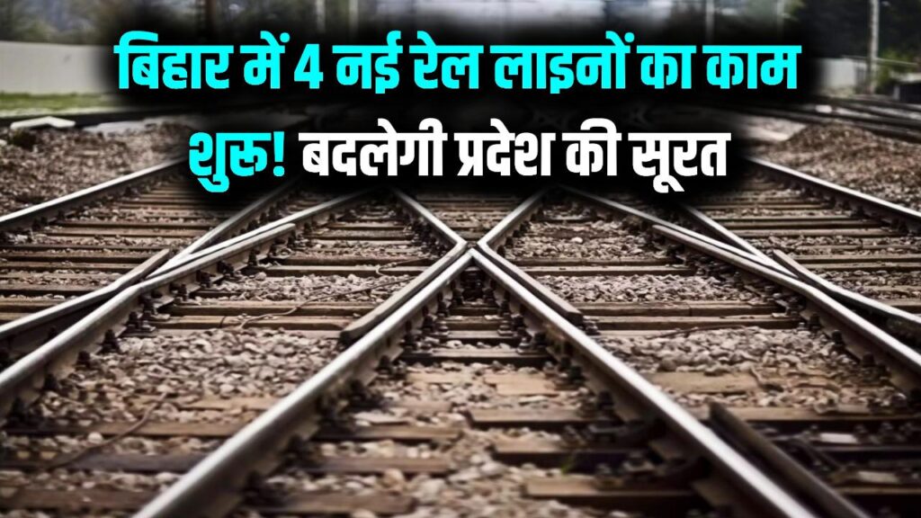 बिहार के लिए खुशखबरी! मिली 4 नई रेल लाइनों की सौगात; इन रूटों पर काम हुआ शुरू, बदल जाएगी प्रदेश की तस्वीर।