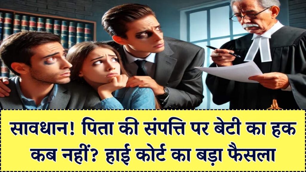 सावधान! इन 3 स्थितियों में पिता की संपत्ति पर नहीं होगा बेटी का हक; हाई कोर्ट ने खारिज किया दावा।