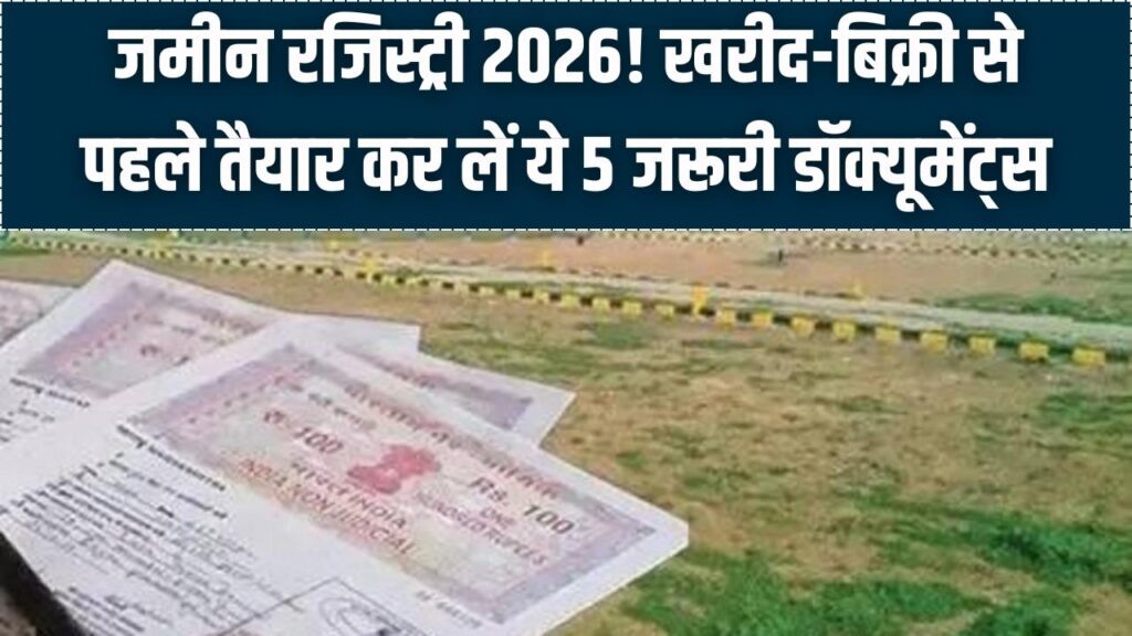 जमीन रजिस्ट्री के नियम बदले! बिना इन 5 डॉक्यूमेंट्स के अब नहीं होगी खरीद-बिक्री; 2026 की नई गाइडलाइंस ने चौंकाया।