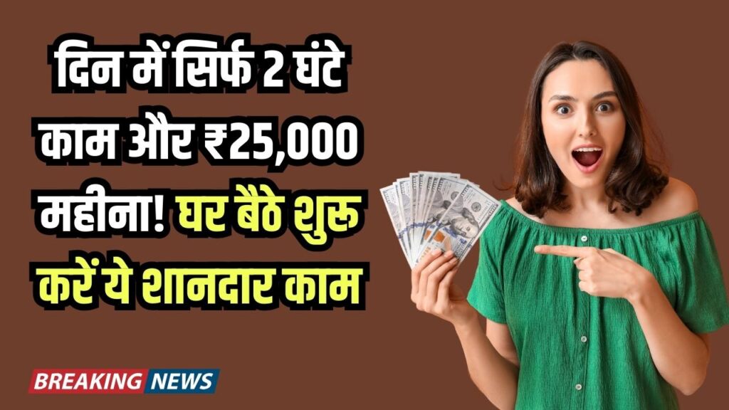 Work From Home: दिन में सिर्फ 2 घंटे काम और ₹25,000 महीना! घर बैठे शुरू करें ये शानदार काम।