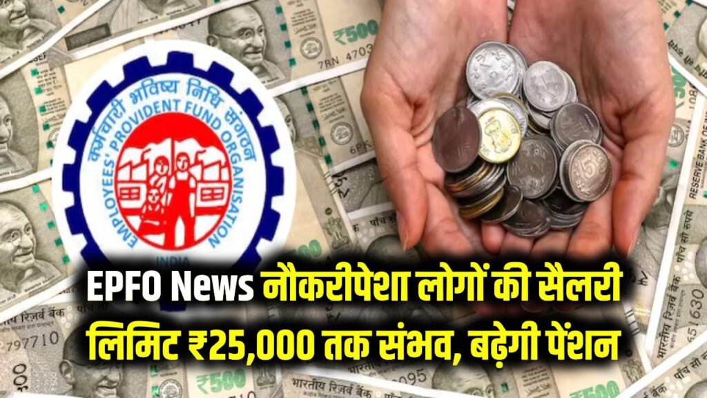 EPFO Good News: नौकरीपेशा लोगों की मौज! ₹25,000 हो सकती है सैलरी लिमिट, पेंशन में होगा तगड़ा इजाफा