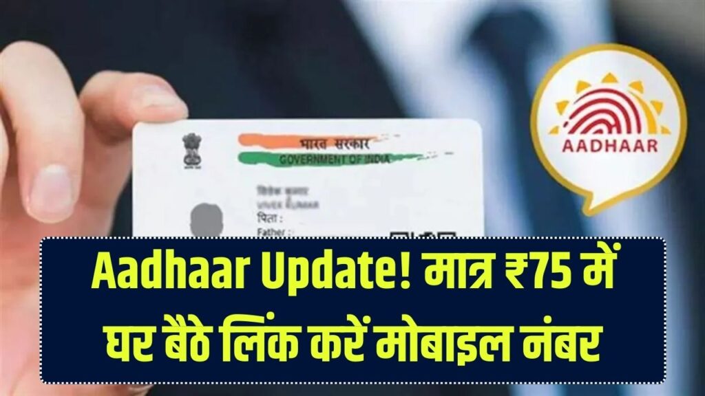 Aadhaar Card: आधार सेंटर जाने का झंझट खत्म! मात्र ₹75 में घर बैठे लिंक करें मोबाइल नंबर, जानें पूरा तरीका