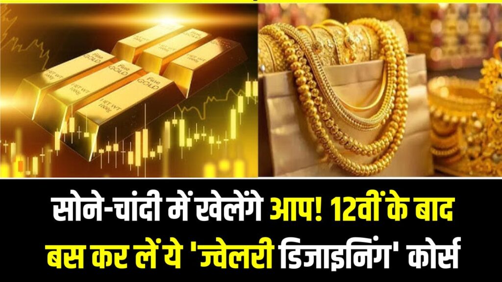 सोने-चांदी में खेलेंगे आप! 12वीं के बाद बस कर लें ये 'ज्वेलरी डिजाइनिंग' कोर्स; लाखों में होगी कमाई और विदेशों में करियर