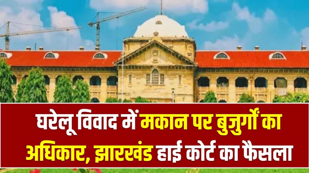 Court Decision: घरेलू विवाद में मकान पर बुजुर्गों का अधिकार, झारखंड हाई कोर्ट का अहम फैसला 1 Court Decision: घरेलू विवाद में मकान पर बुजुर्गों का अधिकार, झारखंड हाई कोर्ट का अहम फैसला