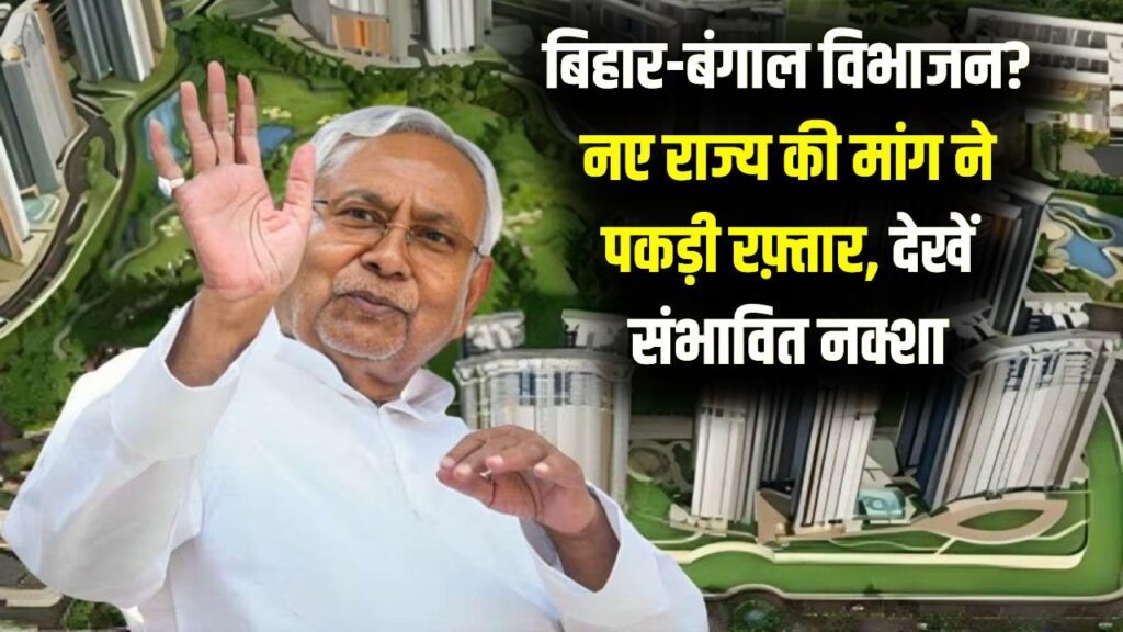 बिहार-बंगाल के इन हिस्सों को काट कर एक नया राज्य बनाने की चर्चा ने पकड़ी रफ़्तार, जानें किन जिलों को काटकर बनेगा नया प्रदेश