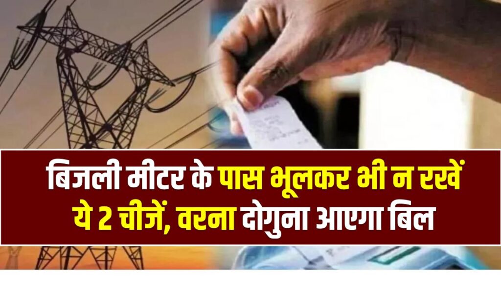 Electricity Bill: बिजली मीटर के पास भूलकर भी न रखें ये 2 चीजें, वरना दोगुना आएगा बिल; बिजली विभाग ने खुद दी चेतावनी।