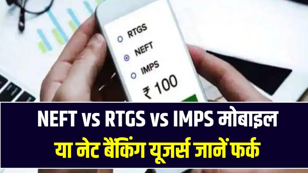 NEFT vs RTGS vs IMPS: मोबाइल या नेट बैंकिंग यूजर्स जानें फर्क, किसमें कितना लगता है चार्ज