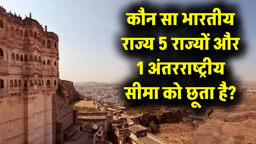 भारत का वह कौन सा राज्य है जो 5 राज्यों और एक विदेशी देश की सीमा को छूता है? 99% लोग फेल!