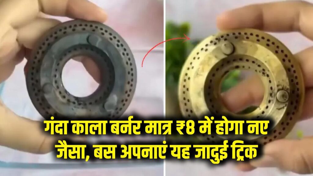गंदा काला बर्नर मात्र ₹8 में होगा नए जैसा, बस अपनाएं यह जादुई ट्रिक