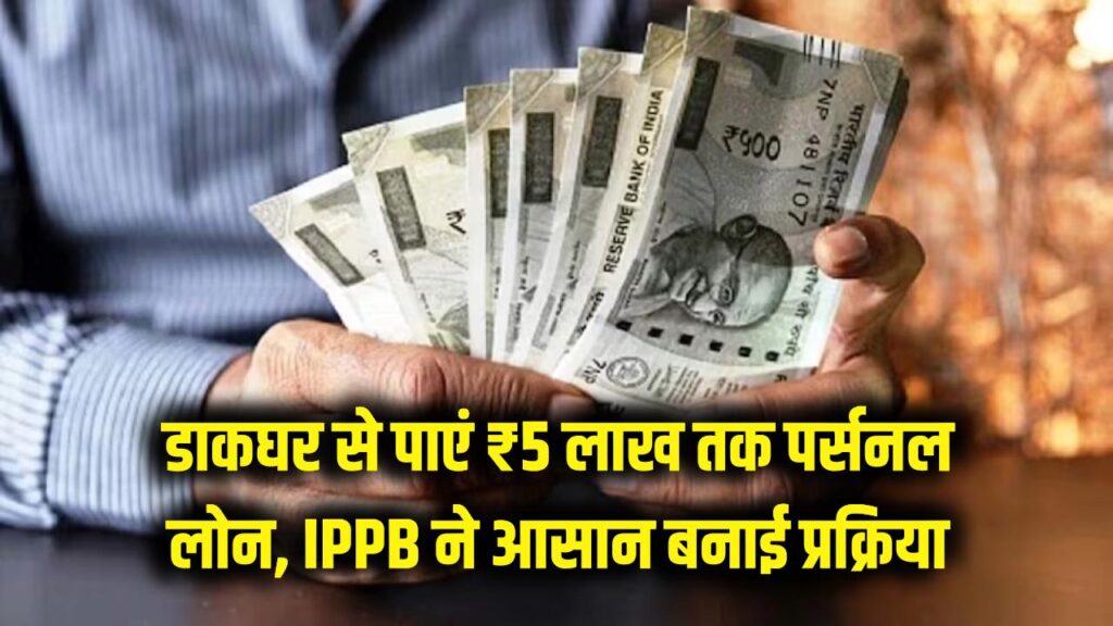 डाकघर से पाएं ₹5 लाख तक का पर्सनल लोन! IPPB ने आसान की आवेदन प्रक्रिया, बिना बैंक के चक्कर काटे ऐसे मिलेगा पैसा