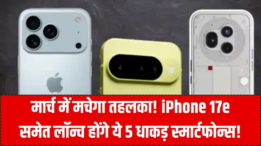 मार्च में मचेगा तहलका! iPhone 17e से लेकर Nothing Phone 3 तक, इस महीने लॉन्च होंगे ये 5 धाकड़ स्मार्टफोन्स; देखें लिस्ट 1 मार्च में मचेगा तहलका! iPhone 17e से लेकर Nothing Phone 3 तक, इस महीने लॉन्च होंगे ये 5 धाकड़ स्मार्टफोन्स; देखें लिस्ट