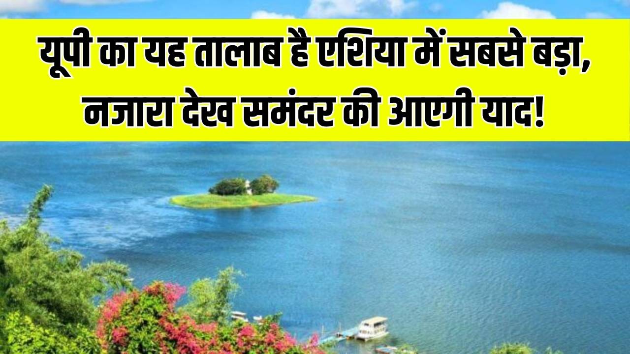 यूपी के इस जिले में है एशिया का सबसे बड़ा तालाब! समंदर जैसा दिखता है नजारा, लंबाई जानकर इंजीनियर भी रह जाते हैं दंग