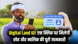 Digital Land ID: हर खेत का बनेगा ‘डिजिटल आधार’, एक क्लिक में दिखेगा असली मालिक का नाम पता