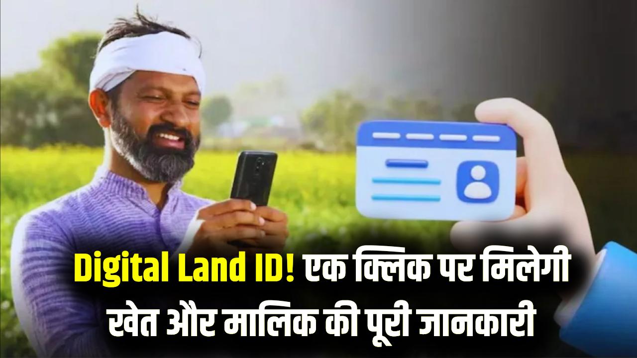 Digital Land ID: हर खेत का बनेगा ‘डिजिटल आधार’, एक क्लिक में दिखेगा असली मालिक का नाम पता