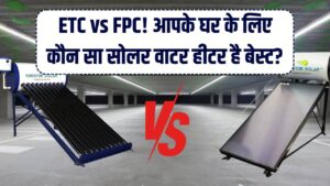 ETC या FPC? आपके शहर और घर के लिए कौन सा सोलर हीटर है बेस्ट; खरीदने से पहले जान लें वरना पानी गर्म नहीं होगा!