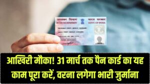 आखिरी चेतावनी! 31 मार्च से पहले निपटा लें पैन कार्ड का ये काम, वरना लगेगा भारी जुर्माना और कार्ड हो जाएगा बेकार