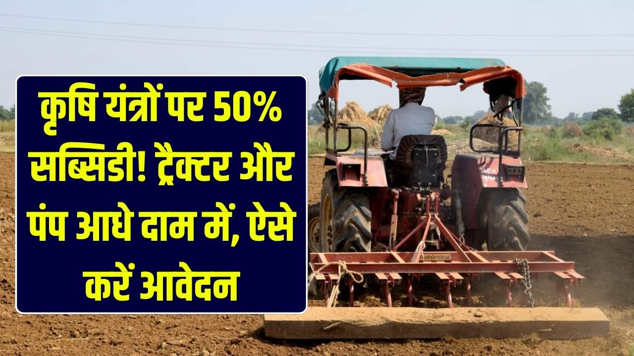 खेती की मशीनों पर भारी सब्सिडी! ट्रैक्टर से लेकर पंप तक, आधे दाम में खरीदें कृषि उपकरण; ऐसे करें आवेदन