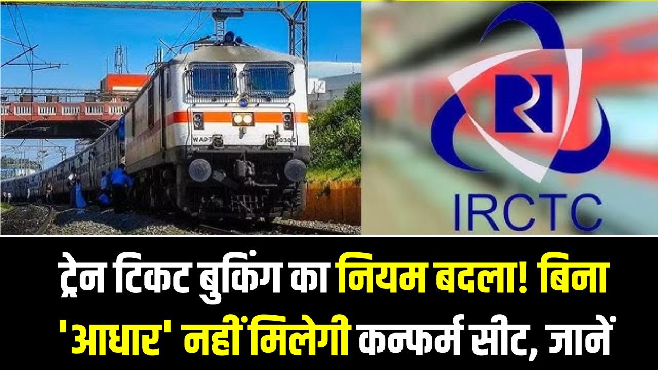 ट्रेन टिकट बुकिंग का नियम बदला! अब बिना 'आधार' नहीं मिलेगी कन्फर्म सीट, IRCTC के इस बड़े फैसले से दलालों की उड़ी नींद