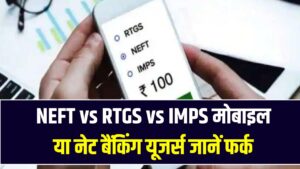 NEFT vs RTGS vs IMPS: मोबाइल या नेट बैंकिंग यूजर्स जानें फर्क, किसमें कितना लगता है चार्ज