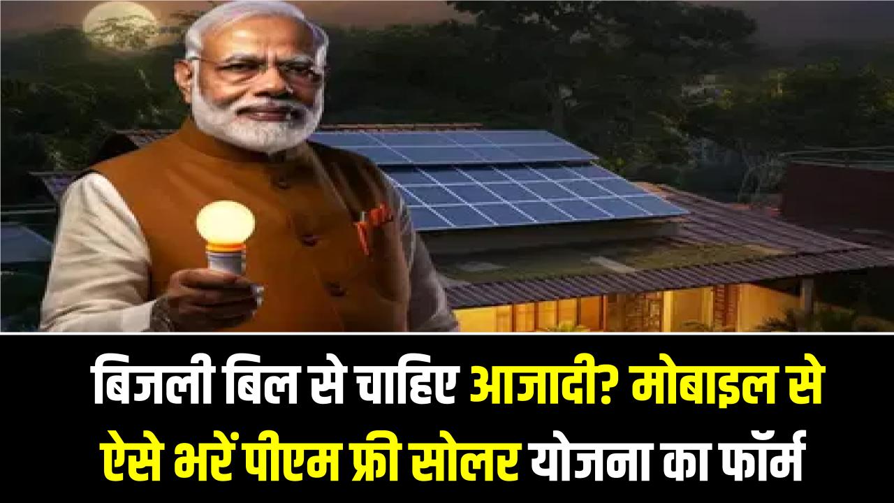 PM Surya Ghar: बिजली बिल से चाहिए आजादी? मोबाइल से ऐसे भरें पीएम फ्री सोलर योजना का फॉर्म; 300 यूनिट बिजली मुफ्त पाने का स्टेप-बाय-स्टेप तरीका।