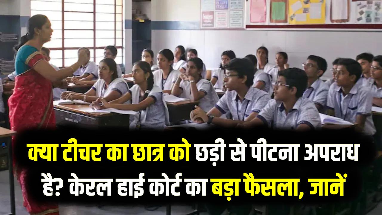 Teacher vs Student: क्या टीचर का छात्र को छड़ी से पीटना अपराध है? केरल हाई कोर्ट का बड़ा फैसला, जानें शिक्षक पर होगी कानूनी कार्रवाई?