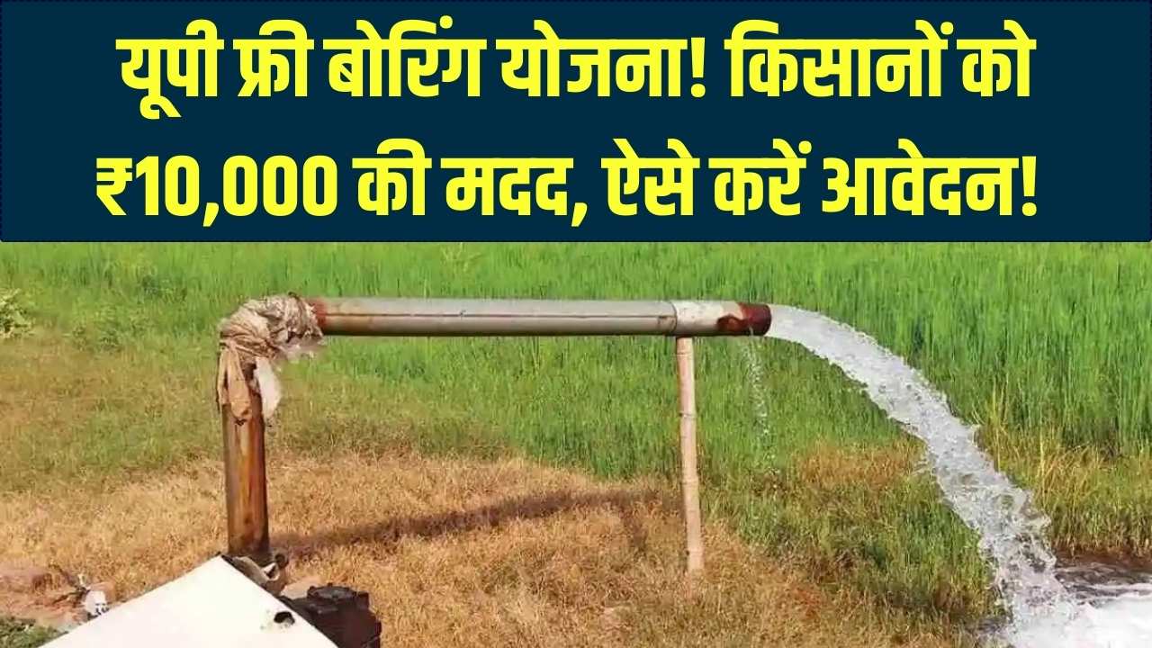 खेत में बोरिंग के लिए सरकार देगी ₹10,000! किसानों के लिए यूपी फ्री बोरिंग योजना के आवेदन शुरू, जानें नियम