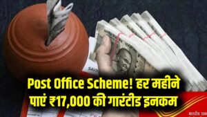 Post Office Scheme: हर महीने होगी 17000 रुपये की गारंटीड इनकम, जानें कौन सी है ये स्कीम