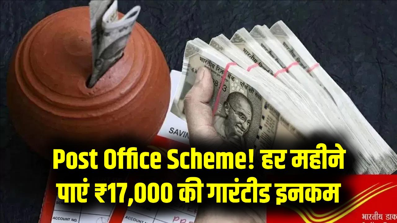 Post Office Scheme: हर महीने होगी 17000 रुपये की गारंटीड इनकम, जानें कौन सी है ये स्कीम