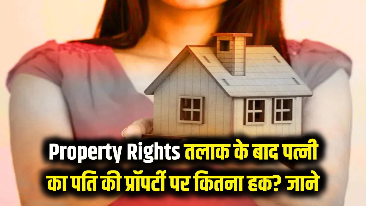 Property Rights: तलाक के बाद पति की प्रॉपर्टी पर पत्नी का कितना हक? कानून की ये बारीक बातें नहीं जानते होंगे आप।