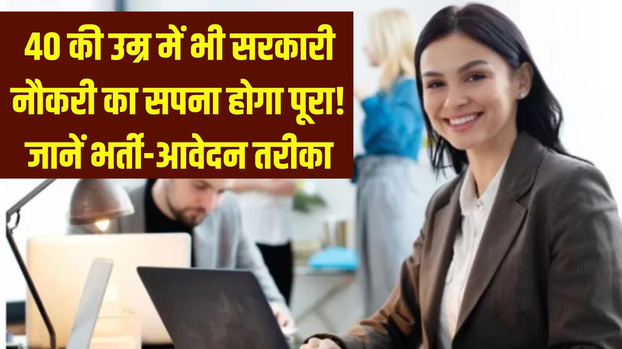 सरकारी नौकरी का सपना अब 40 की उम्र में भी होगा पूरा! जानें कहां निकली है भर्ती और कैसे करें अप्लाई