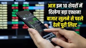Stocks to Watch: आज इन 10 शेयरों में दिखेगा बड़ा एक्शन! बाजार खुलने से पहले देख लें पूरी लिस्ट