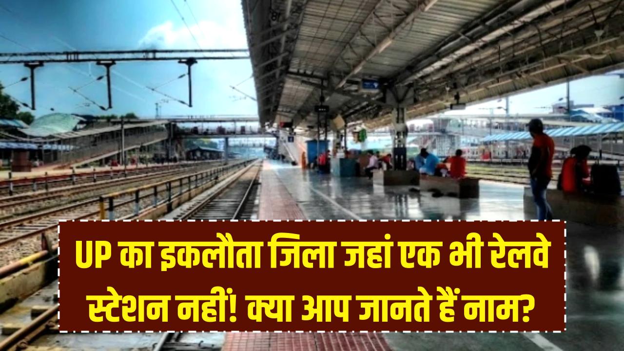UP का वो इकलौता जिला जहां एक भी रेलवे स्टेशन नहीं है! क्या आप जानते हैं इसका नाम?