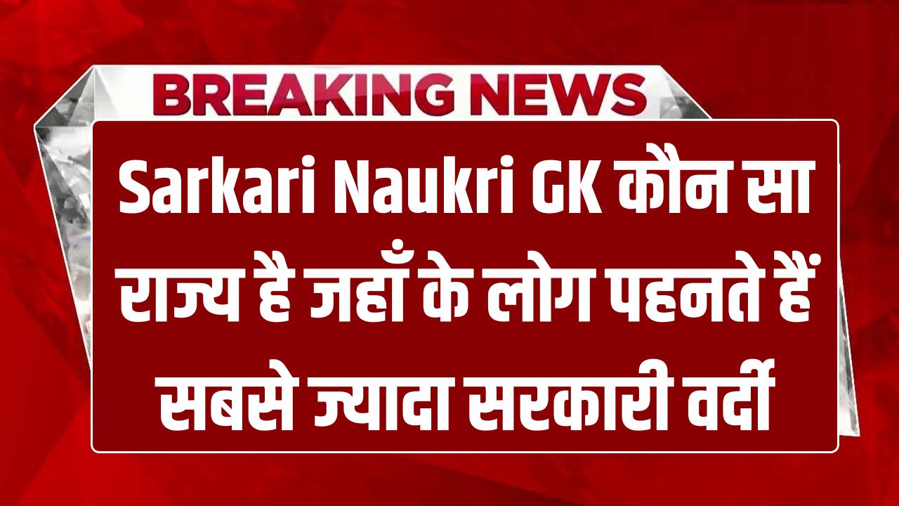Sarkari Naukri GK: भारत का वो कौन सा राज्य है जहाँ के लोग सबसे ज्यादा पहनते हैं सरकारी वर्दी? जानें Sarkari Naukri GK: भारत का वो कौन सा राज्य है जहाँ के लोग सबसे ज्यादा पहनते हैं सरकारी वर्दी? जानें टॉप राज्यों की लिस्ट।टॉप राज्यों की लिस्ट।