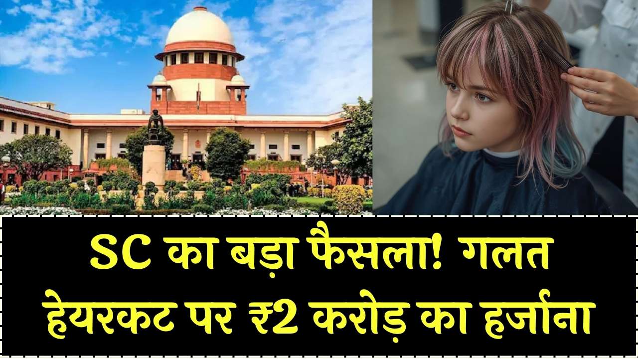 गलत हेयरकट पर ₹2 करोड़ मुआवजा! सुप्रीम कोर्ट ने सुनाया फैसला, क्लाइंट को देना होगा मुआवजा