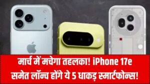 मार्च में मचेगा तहलका! iPhone 17e से लेकर Nothing Phone 3 तक, इस महीने लॉन्च होंगे ये 5 धाकड़ स्मार्टफोन्स; देखें लिस्ट