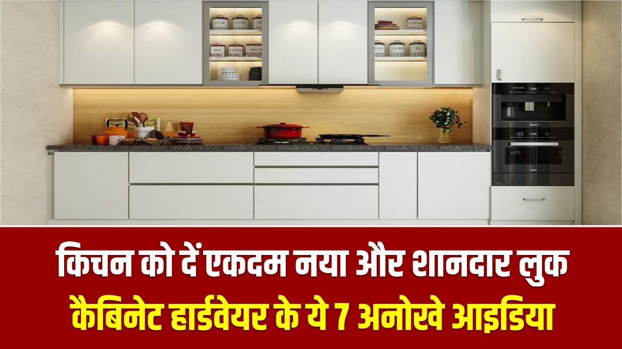 किचन को दें एकदम नया और शानदार लुक, कैबिनेट हार्डवेयर के ये 7 अनोखे आइडिया बदल देंगे आपकी रसोई