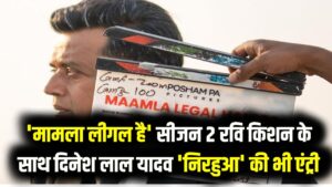 'मामला लीगल है' सीजन 2 इस दिन होगा रिलीज; रवि किशन के साथ दिनेश लाल यादव 'निरहुआ' की भी एंट्री