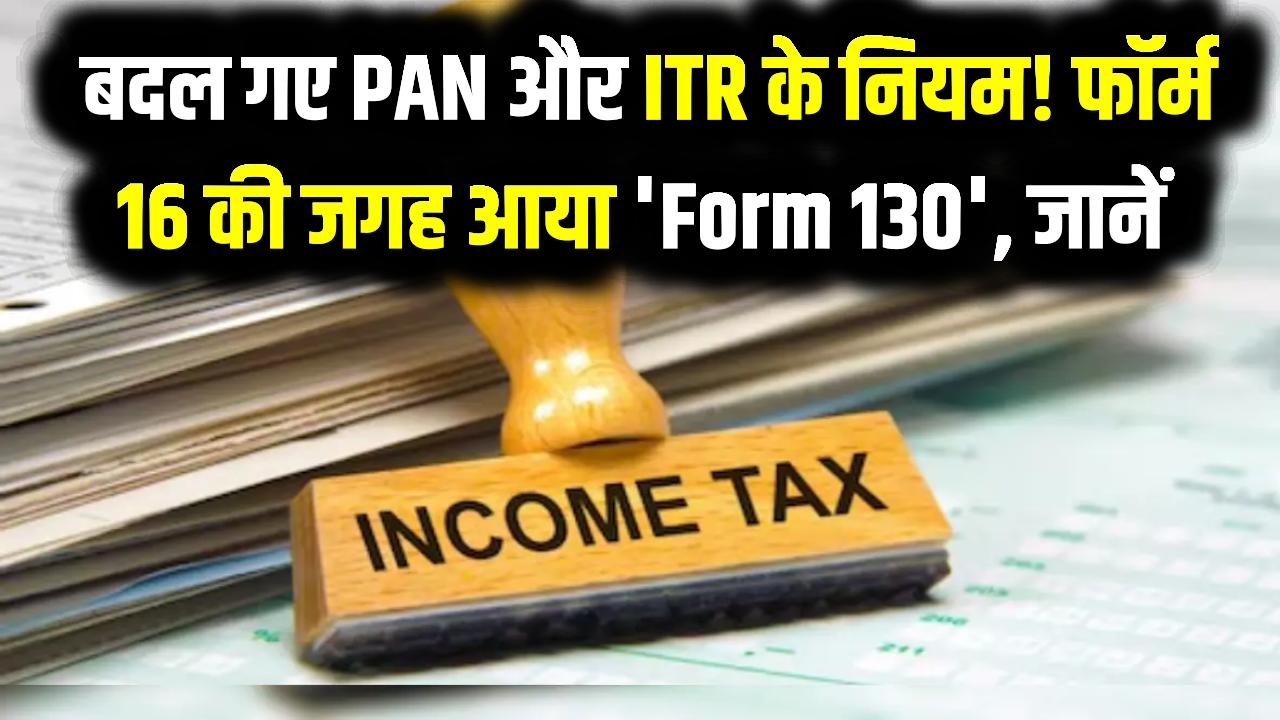 New Income Tax Act 2026: बदल गए PAN और ITR के नियम! फॉर्म 16 की जगह आया 'Form 130', जानें आपकी सैलरी पर क्या होगा असर?